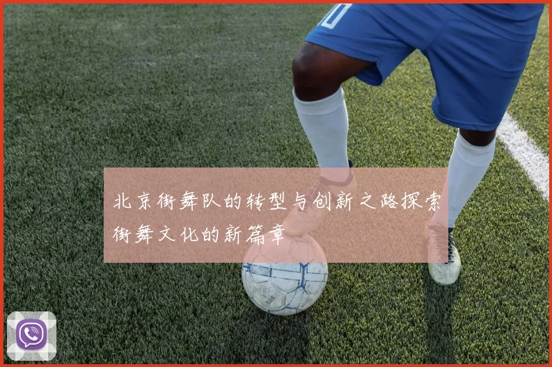北京街舞队的转型与创新之路探索街舞文化的新篇章