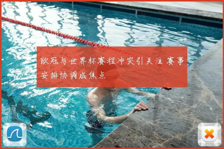 欧冠与世界杯赛程冲突引关注 赛事安排协调成焦点