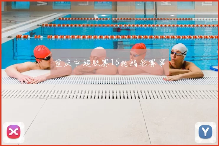 重庆中超联赛16轮精彩赛事