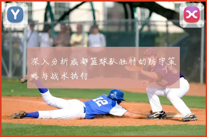 深入分析成都篮球队独特的防守策略与战术执行