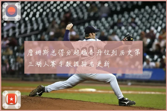 詹姆斯总得分超越乔丹位列历史第三湖人赛季数据排名更新