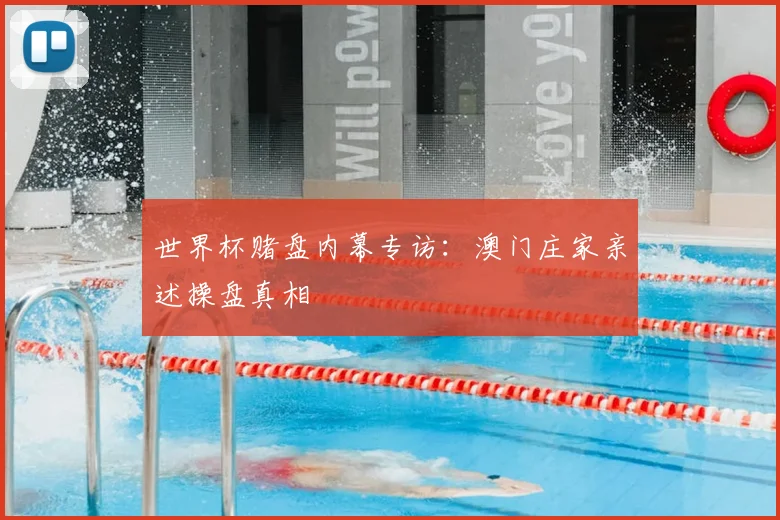 世界杯赌盘内幕专访:澳门庄家亲述操盘真相
