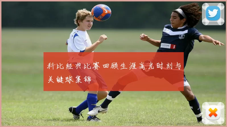 科比经典比赛回顾生涯高光时刻与关键球集锦