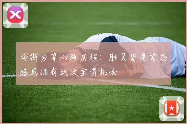 海斯分享心路历程：胜负皆是常态感恩拥有这次宝贵机会