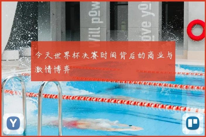 今天世界杯决赛时间背后的商业与激情博弈