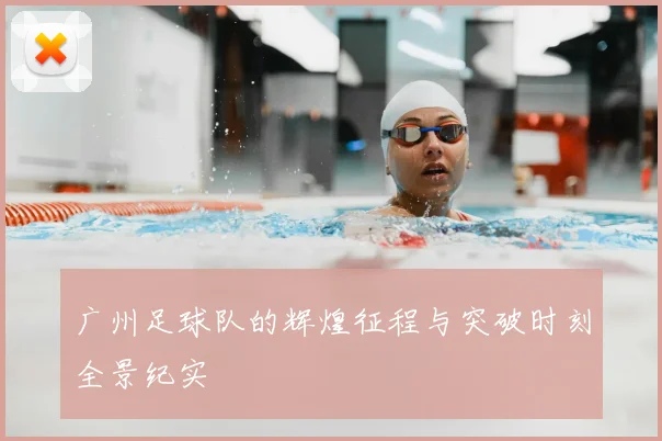 广州足球队的辉煌征程与突破时刻全景纪实