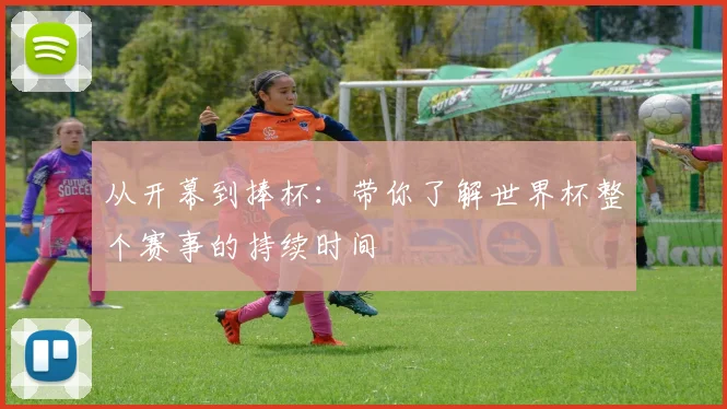 从开幕到捧杯:带你了解世界杯整个赛事的持续时间