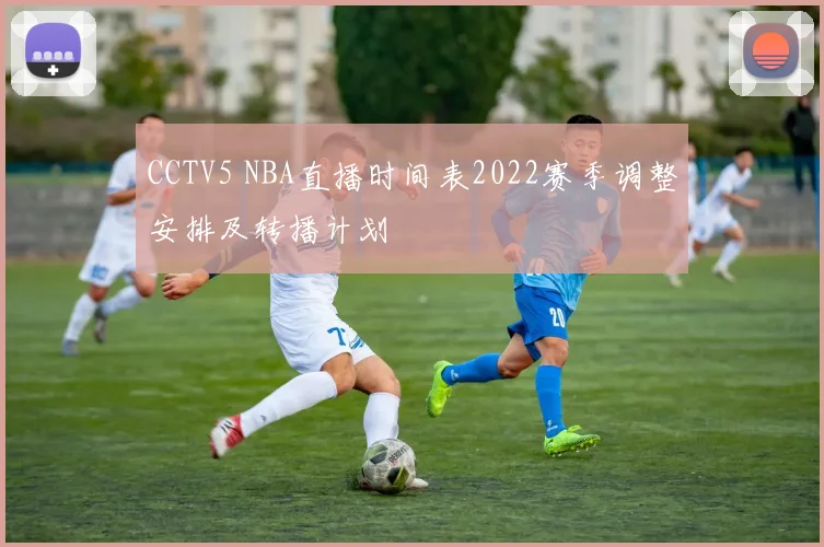 CCTV5 NBA直播时间表2022赛季调整安排及转播计划