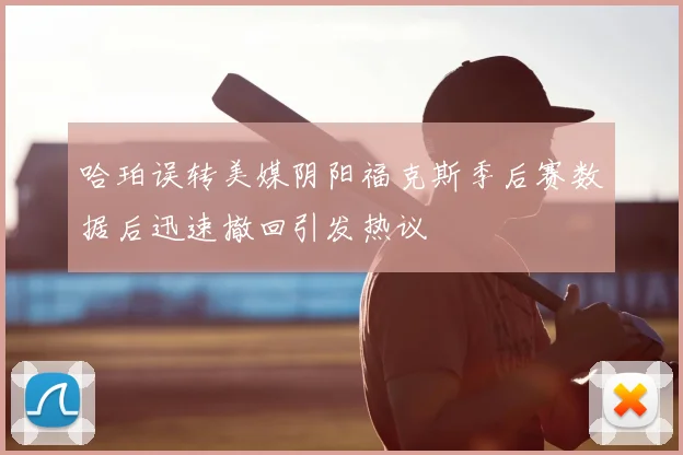哈珀误转美媒阴阳福克斯季后赛数据后迅速撤回引发热议
