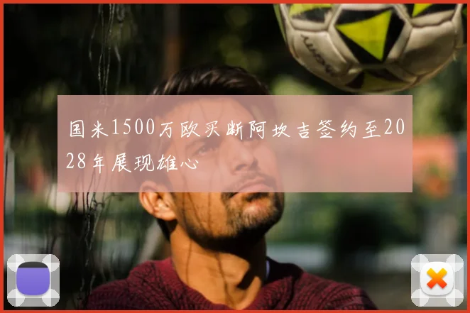 国米1500万欧买断阿坎吉签约至2028年展现雄心