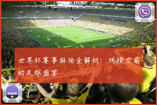 世界杯赛事排场全解析:规模空前的足球盛宴