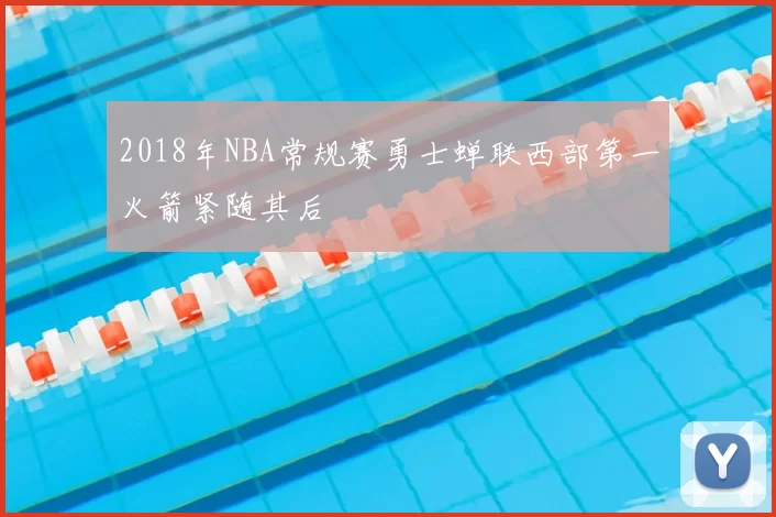 2018年NBA常规赛勇士蝉联西部第一火箭紧随其后