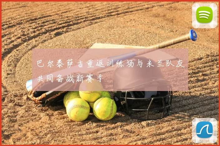 巴尔泰萨吉重返训练场与米兰队友共同备战新赛季