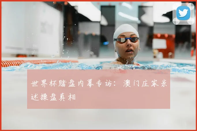 世界杯赌盘内幕专访:澳门庄家亲述操盘真相