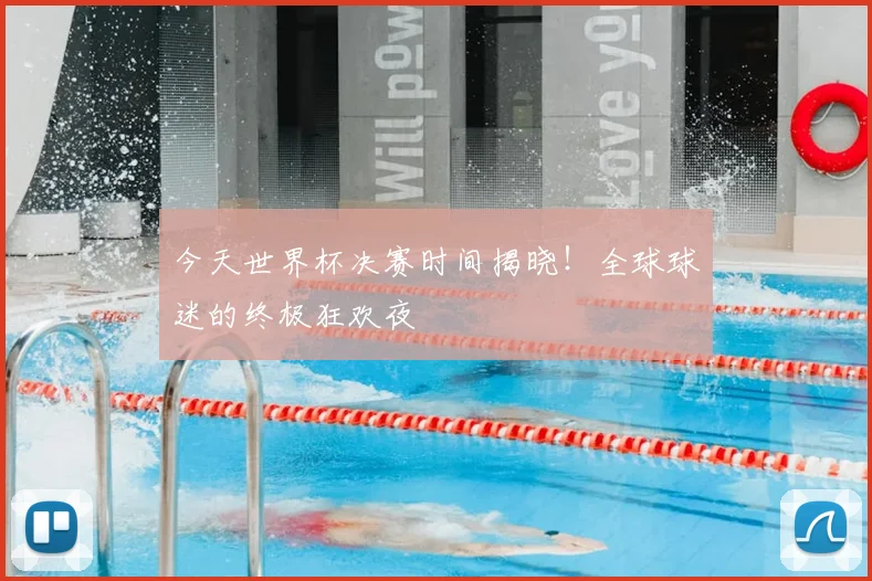 今天世界杯决赛时间揭晓!全球球迷的终极狂欢夜