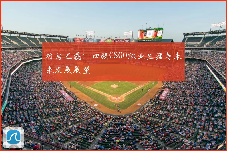 对话王磊：回顾CSGO职业生涯与未来发展展望
