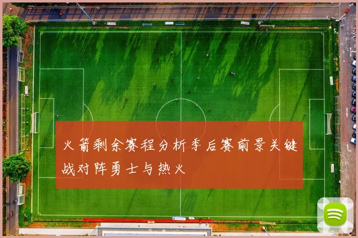 火箭剩余赛程分析季后赛前景关键战对阵勇士与热火