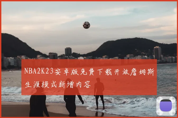 NBA2K23安卓版免费下载开放詹姆斯生涯模式新增内容