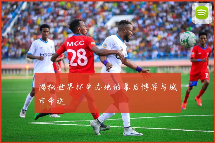 揭秘世界杯举办地的幕后博弈与城市命运