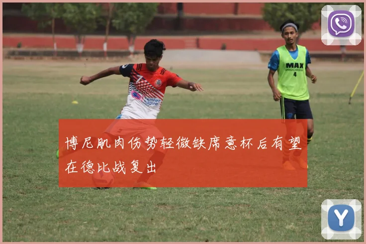 博尼肌肉伤势轻微缺席意杯后有望在德比战复出