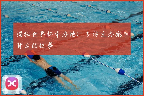 揭秘世界杯举办地：专访主办城市背后的故事