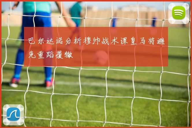 巴尔达诺分析穆帅战术课皇马将避免重蹈覆辙