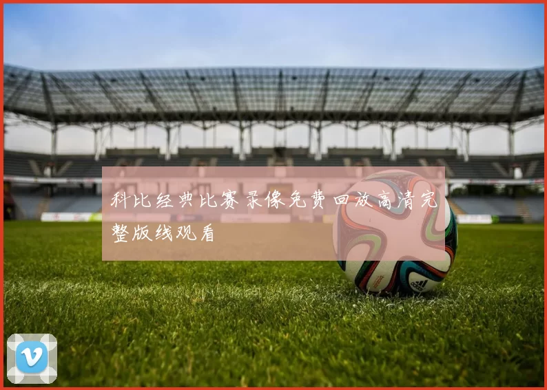 科比经典比赛录像免费回放高清完整版线观看