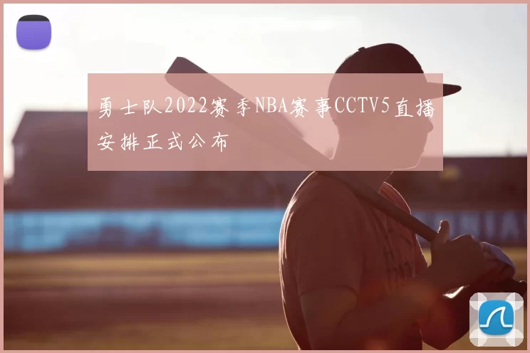 勇士队2022赛季NBA赛事CCTV5直播安排正式公布