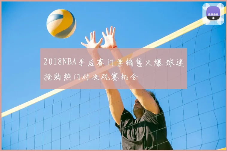 2018NBA季后赛门票销售火爆 球迷抢购热门对决观赛机会