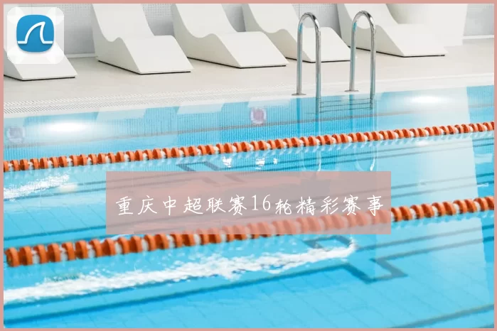 重庆中超联赛16轮精彩赛事