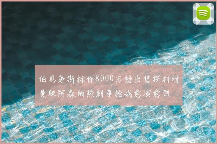 伯恩茅斯标价8000万镑出售斯科特曼联阿森纳热刺争抢战愈演愈烈