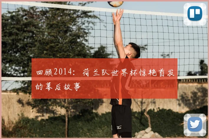 回顾2014:荷兰队世界杯惊艳首发的幕后故事