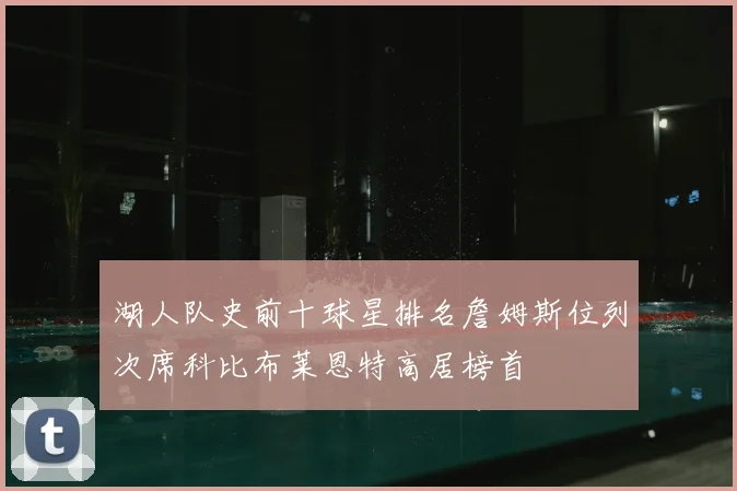 湖人队史前十球星排名詹姆斯位列次席科比布莱恩特高居榜首