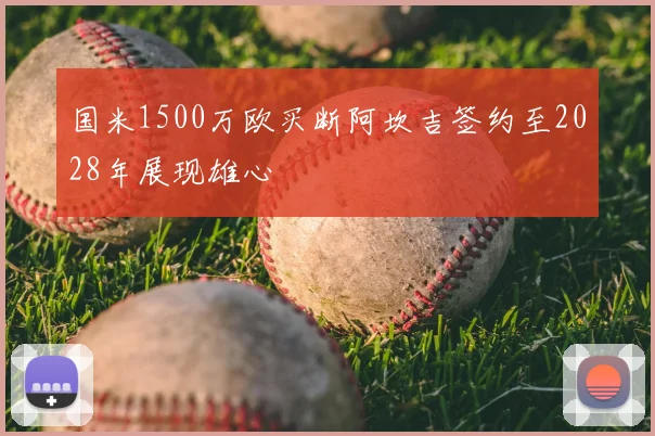 国米1500万欧买断阿坎吉签约至2028年展现雄心