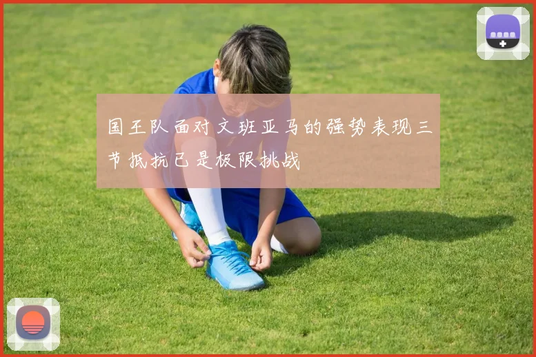 国王队面对文班亚马的强势表现三节抵抗已是极限挑战