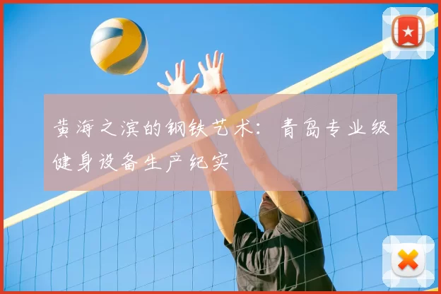 黄海之滨的钢铁艺术：青岛专业级健身设备生产纪实