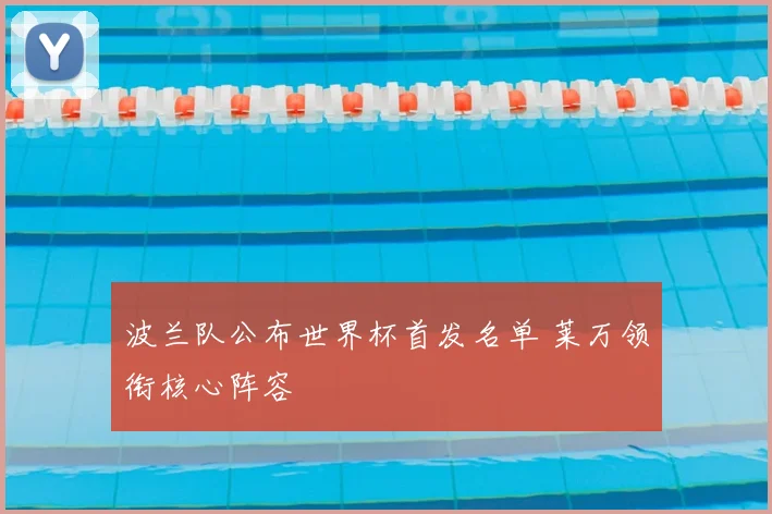 波兰队公布世界杯首发名单 莱万领衔核心阵容