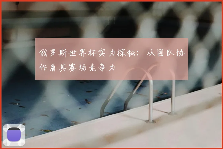 俄罗斯世界杯实力探秘：从团队协作看其赛场竞争力