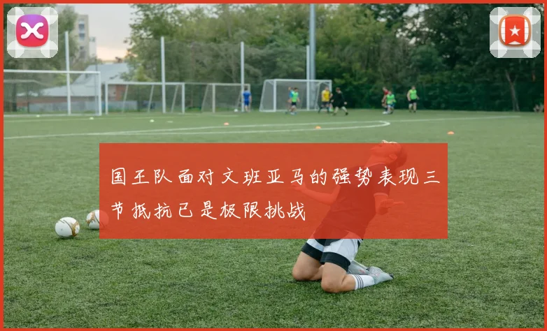 国王队面对文班亚马的强势表现三节抵抗已是极限挑战