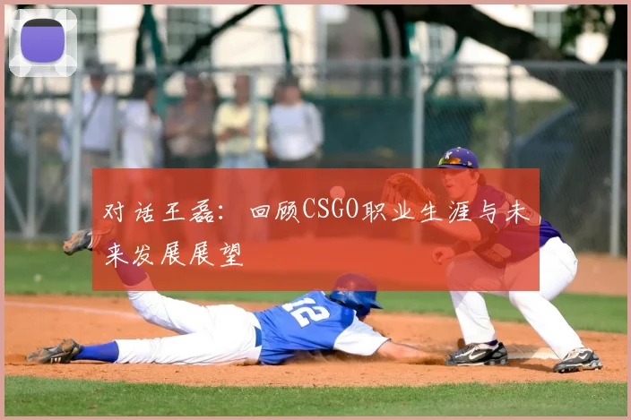 对话王磊：回顾CSGO职业生涯与未来发展展望