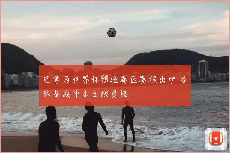 巴拿马世界杯预选赛区赛程出炉 各队备战冲击出线资格