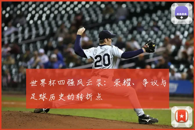 世界杯四强风云录:荣耀、争议与足球历史的转折点
