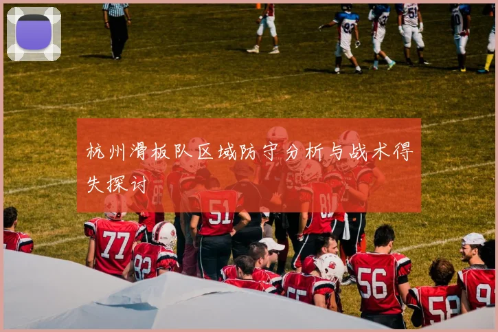 杭州滑板队区域防守分析与战术得失探讨