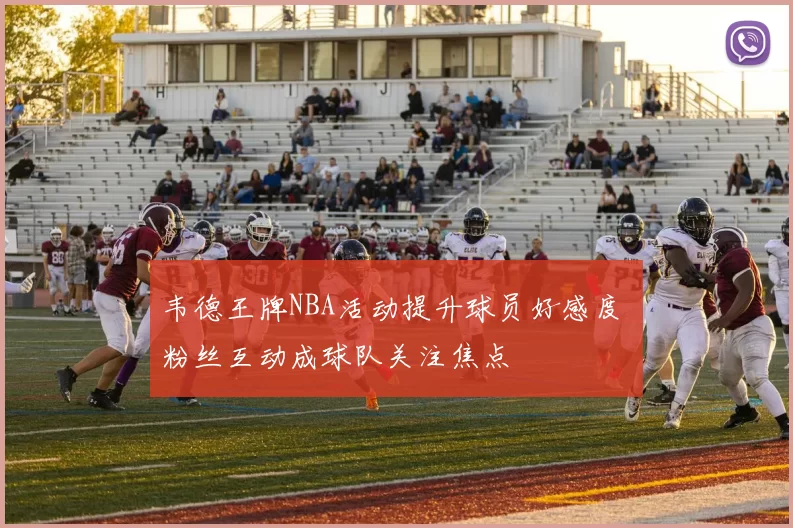 韦德王牌NBA活动提升球员好感度 粉丝互动成球队关注焦点
