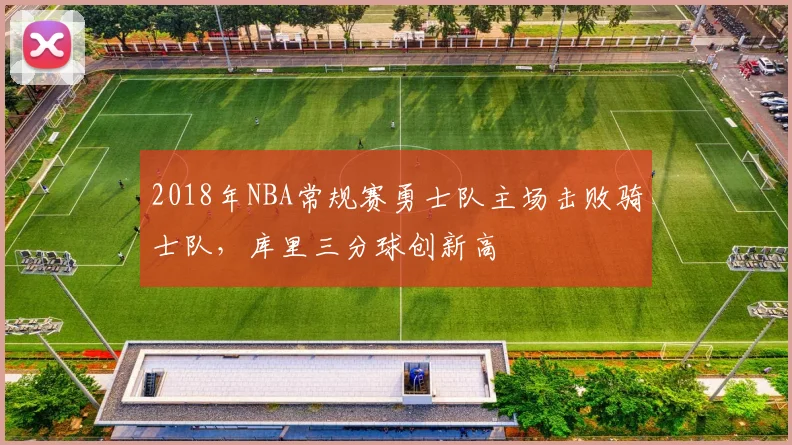 2018年NBA常规赛勇士队主场击败骑士队，库里三分球创新高