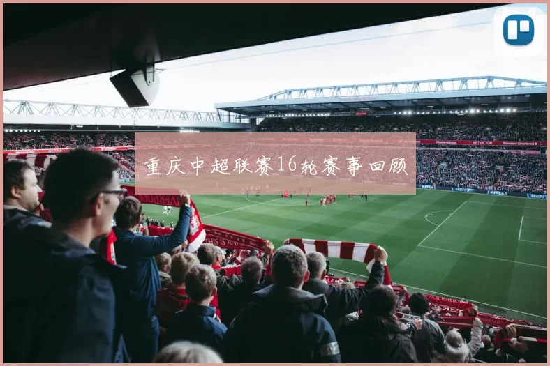 重庆中超联赛16轮赛事回顾