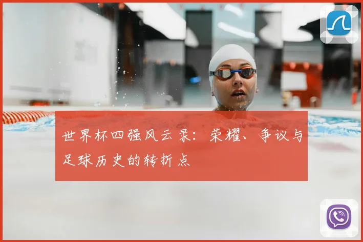 世界杯四强风云录:荣耀、争议与足球历史的转折点