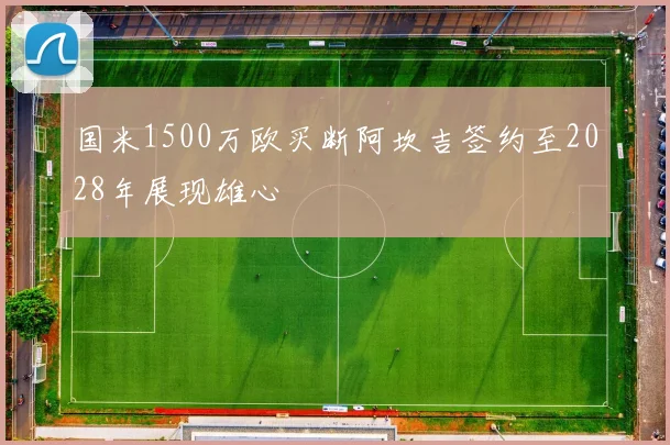 国米1500万欧买断阿坎吉签约至2028年展现雄心