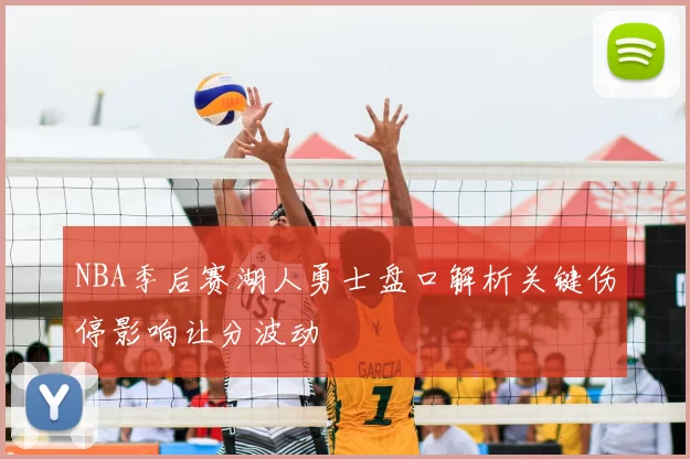 NBA季后赛湖人勇士盘口解析关键伤停影响让分波动