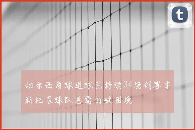 切尔西角球进球荒持续34场创赛季新纪录球队急需打破困境
